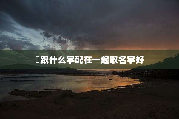 垚跟什么字配在一起取名字好