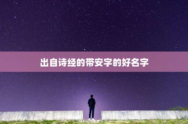 出自诗经的带安字的好名字