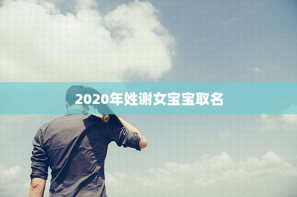 2020年姓谢女宝宝取名
