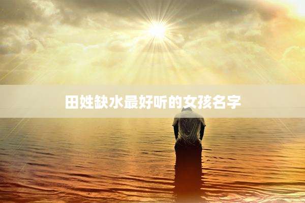 田姓缺水最好听的女孩名字