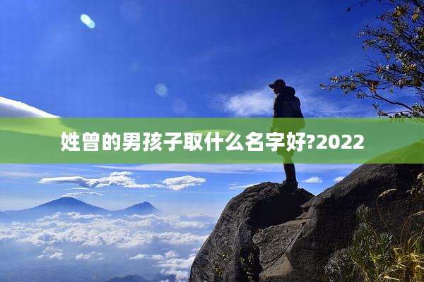 姓曾的男孩子取什么名字好?2022