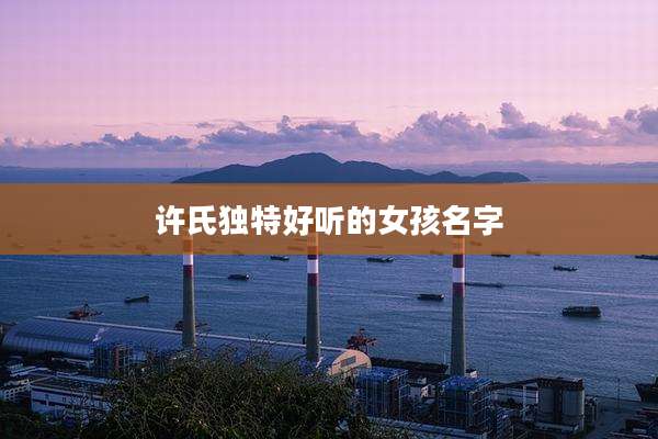 许氏独特好听的女孩名字