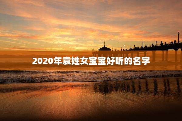 2020年袁姓女宝宝好听的名字