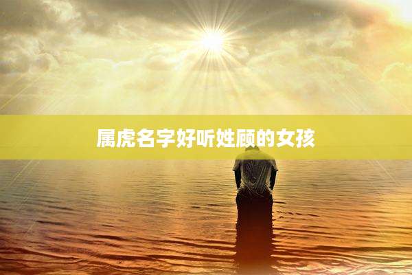 属虎名字好听姓顾的女孩