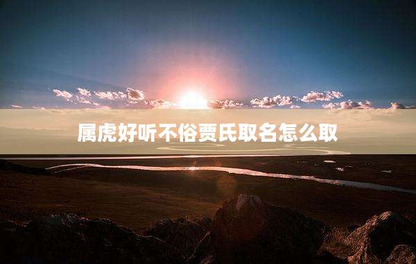 属虎好听不俗贾氏取名怎么取