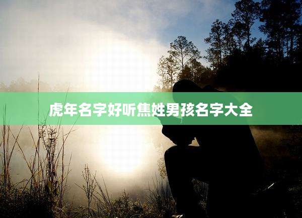 虎年名字好听焦姓男孩名字大全