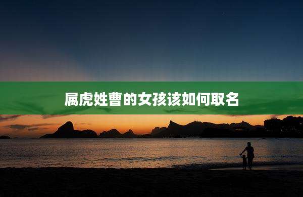 属虎姓曹的女孩该如何取名