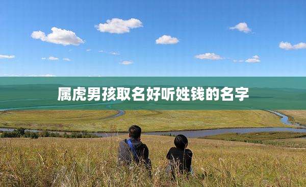 属虎男孩取名好听姓钱的名字