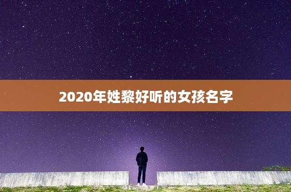 2020年姓黎好听的女孩名字