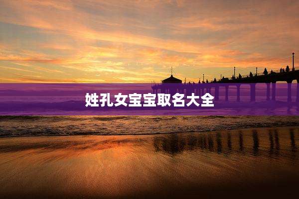 姓孔女宝宝取名大全