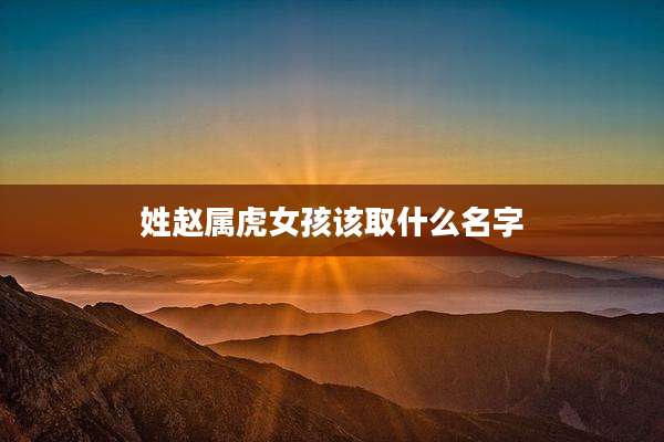 姓赵属虎女孩该取什么名字