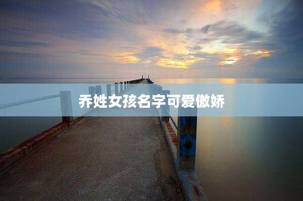 乔姓女孩名字可爱傲娇