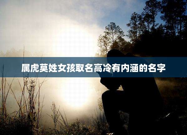 属虎莫姓女孩取名高冷有内涵的名字