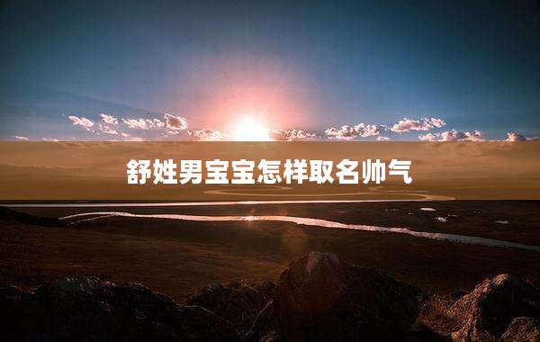 舒姓男宝宝怎样取名帅气