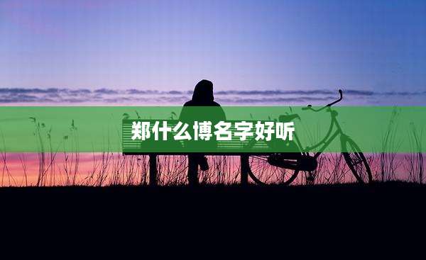 郑什么博名字好听