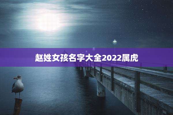 赵姓女孩名字大全2022属虎