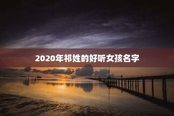 2020年祁姓的好听女孩名字