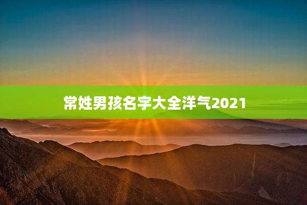 常姓男孩名字大全洋气2021
