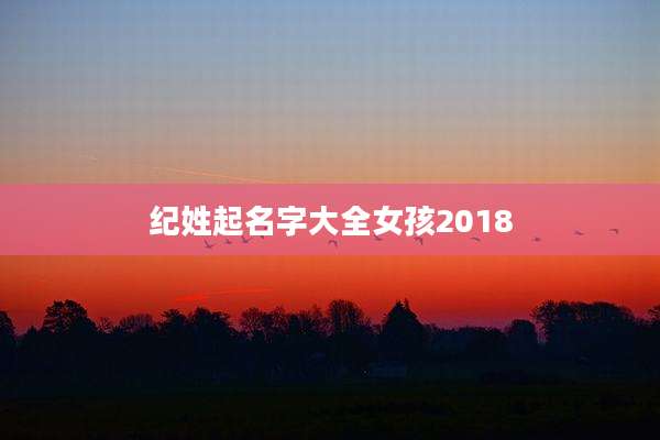 纪姓起名字大全女孩2018