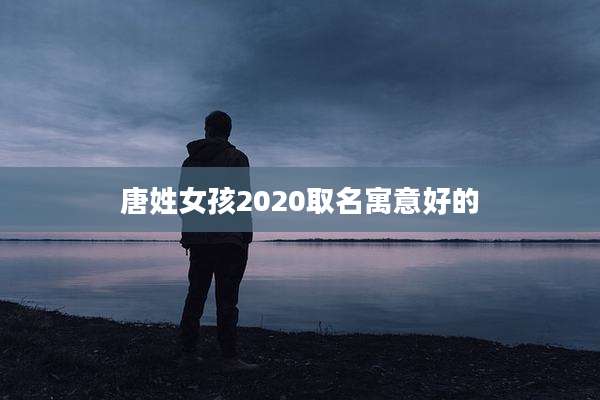 唐姓女孩2020取名寓意好的