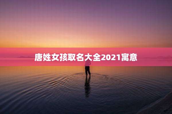 唐姓女孩取名大全2021寓意