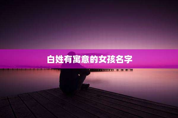 白姓有寓意的女孩名字
