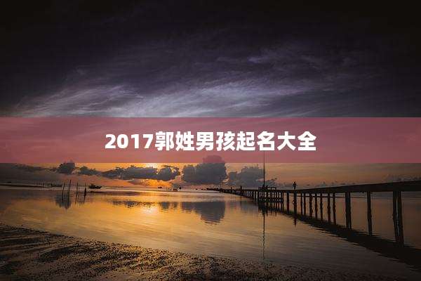 2017郭姓男孩起名大全