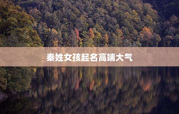 秦姓女孩起名高端大气