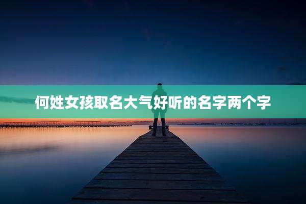 何姓女孩取名大气好听的名字两个字