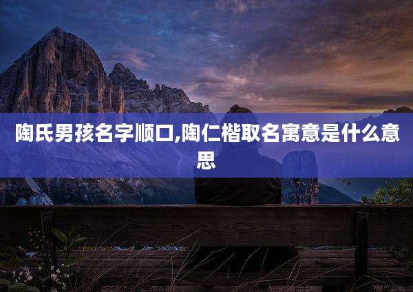 陶氏男孩名字顺口,陶仁楷取名寓意是什么意思