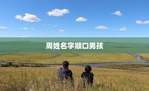 周姓名字顺口男孩