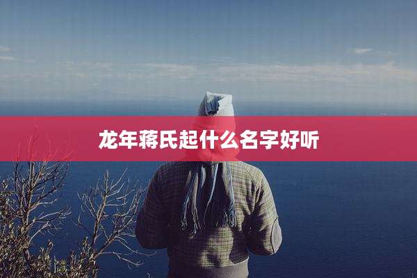 龙年蒋氏起什么名字好听