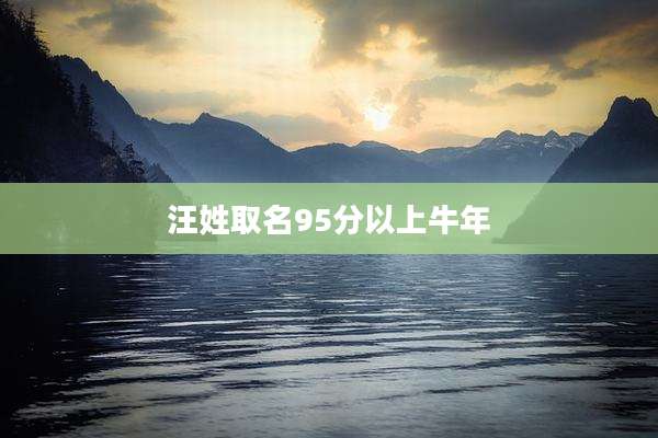 汪姓取名95分以上牛年