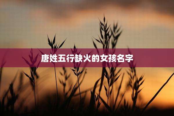 唐姓五行缺火的女孩名字