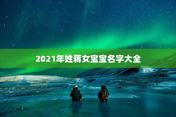 2021年姓蒋女宝宝名字大全