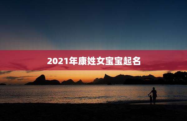 2021年康姓女宝宝起名