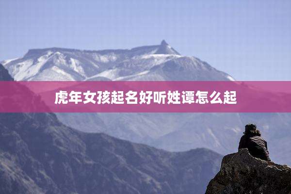 虎年女孩起名好听姓谭怎么起