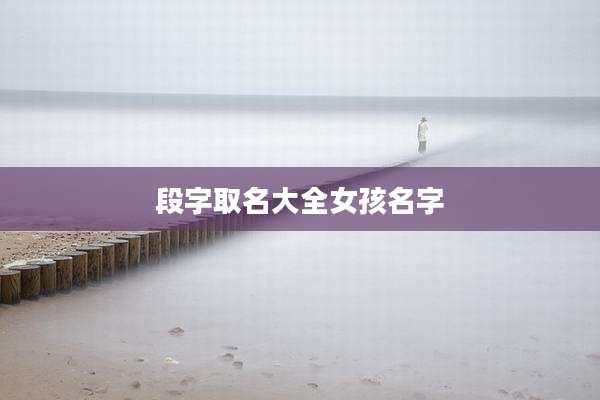 段字取名大全女孩名字