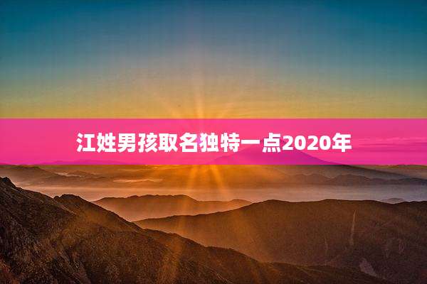 江姓男孩取名独特一点2020年